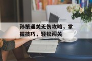 孙策通关无伤攻略，掌握技巧，轻松闯关