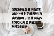 深度解析企业网站SEO优化外包的重要性及实践策略，企业网站SEO优化外包的重要性与实践策略