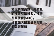如何构建高效、高质量的搜索引擎排名,搜索引擎优化(SEO),建立强大搜索引擎排名的关键策略