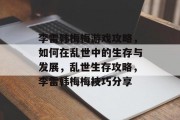李雷韩梅梅游戏攻略,如何在乱世中的生存与发展,乱世生存攻略,李雷韩梅梅技巧分享 李雷韩梅梅游戏攻略,如何在乱世中的生存与发展,乱世生存攻略,李雷韩梅梅技巧分享