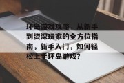 环岛游戏攻略,从新手到资深玩家的全方位指南,新手入门,如何轻松上手环岛游戏? 环岛游戏攻略,从新手到资深玩家的全方位指南,新手入门,如何轻松上手环岛游戏?