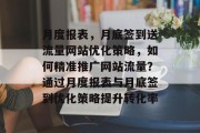 月度报表,月底签到送流量网站优化策略,如何精准推广网站流量?通过月度报表与月底签到优化策略提升转化率 月度报表,月底签到送流量网站优化策略,如何精准推广网站流量?通过月度报表与月底签到优化策略提升转化率