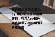 提升网店流量文案App,帮你实现快速精准营销,利用App提升网店流量,精准营销的快速通道 提升网店流量文案App,帮你实现快速精准营销,利用App提升网店流量,精准营销的快速通道