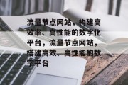 流量节点网站,构建高效率、高性能的数字化平台,流量节点网站,搭建高效、高性能的数字平台 流量节点网站,构建高效率、高性能的数字化平台,流量节点网站,搭建高效、高性能的数字平台