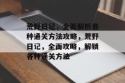 荒野日记,全面解析各种通关方法攻略,荒野日记,全面攻略,解锁各种通关方法 荒野日记,全面解析各种通关方法攻略,荒野日记,全面攻略,解锁各种通关方法