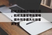 航班流量提升措施方案,航班流量管理新策略,提升效率最大化旅客满意度 航班流量提升措施方案,航班流量管理新策略,提升效率最大化旅客满意度