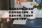 亚瑟通关攻略,全面解析游戏流程与策略,亚瑟通关攻略,全面解析游戏流程与策略 亚瑟通关攻略,全面解析游戏流程与策略,亚瑟通关攻略,全面解析游戏流程与策略