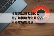 揭秘网站排名SEO公司,如何助力企业抢占网络市场制高点 揭秘网站排名SEO公司,如何助力企业抢占网络市场制高点