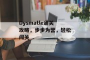 Dysmatle通关攻略,步步为营,轻松闯关 Dysmatle通关攻略,步步为营,轻松闯关