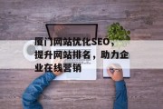 厦门网站优化SEO,提升网站排名,助力企业在线营销 厦门网站优化SEO,提升网站排名,助力企业在线营销