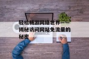 轻松畅游网络世界——揭秘访问网站免流量的秘密