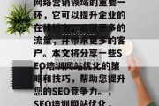 SEO培训网站优化是网络营销领域的重要一环，它可以提升企业的在线排名，吸引更多的流量，并带来更多的客户。本文将分享一些SEO培训网站优化的策略和技巧，帮助您提升您的SEO竞争力。，SEO培训网站优化，策略与技巧