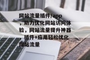 网站流量插件/app，助力优化网站访问体验，网站流量提升神器，插件+应用轻松优化网站流量