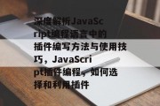 深度解析JavaScript编程语言中的插件编写方法与使用技巧,JavaScript插件编程,如何选择和利用插件 深度解析JavaScript编程语言中的插件编写方法与使用技巧,JavaScript插件编程,如何选择和利用插件