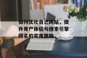 如何优化自己网站,提升用户体验与搜索引擎排名的实用策略 如何优化自己网站,提升用户体验与搜索引擎排名的实用策略
