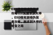 EXO橙光游戏伪装者攻略——从新手到大师,EXO橙光游戏伪装者攻略,新手到大师的蜕变之路 EXO橙光游戏伪装者攻略——从新手到大师,EXO橙光游戏伪装者攻略,新手到大师的蜕变之路