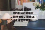 SEO网站运营视频 - 你的职场战略指南,职场策略,提升SEO优化速度与效果 SEO网站运营视频 - 你的职场战略指南,职场策略,提升SEO优化速度与效果