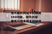 深入解析网站中的新闻SEO功能,提升内容曝光与搜索排名的秘诀 深入解析网站中的新闻SEO功能,提升内容曝光与搜索排名的秘诀