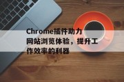 Chrome插件助力网站浏览体验,提升工作效率的利器 Chrome插件助力网站浏览体验,提升工作效率的利器