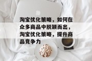 淘宝优化策略，如何在众多商品中脱颖而出，淘宝优化策略，提升商品竞争力