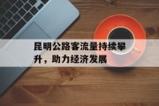 昆明公路客流量持续攀升，助力经济发展