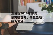 五台山2016年客流量突破百万,佛教圣地魅力不减 五台山2016年客流量突破百万,佛教圣地魅力不减