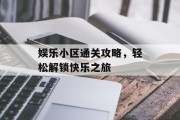 娱乐小区通关攻略，轻松解锁快乐之旅