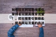 如何优化网站的搜索引擎排名以提高搜索流量？，优化搜索引擎排名，提高网站流量的方法。