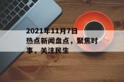2021年11月7日热点新闻盘点,聚焦时事,关注民生 2021年11月7日热点新闻盘点,聚焦时事,关注民生