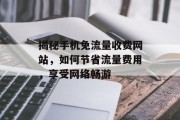 揭秘手机免流量收费网站,如何节省流量费用,享受网络畅游 揭秘手机免流量收费网站,如何节省流量费用,享受网络畅游