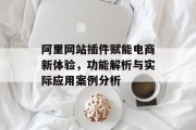 阿里网站插件赋能电商新体验,功能解析与实际应用案例分析 阿里网站插件赋能电商新体验,功能解析与实际应用案例分析