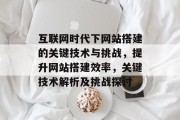 互联网时代下网站搭建的关键技术与挑战,提升网站搭建效率,关键技术解析及挑战探讨 互联网时代下网站搭建的关键技术与挑战,提升网站搭建效率,关键技术解析及挑战探讨