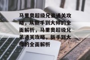 马里奥超级兄弟通关攻略,从新手到大师的全面解析,马里奥超级兄弟通关攻略,新手到大师的全面解析 马里奥超级兄弟通关攻略,从新手到大师的全面解析,马里奥超级兄弟通关攻略,新手到大师的全面解析