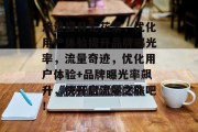 流量提升无花果，优化用户体验提升品牌曝光率，流量奇迹，优化用户体验+品牌曝光率飙升，快开启流量之旅吧！