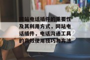 网站电话插件的重要性及其利用方式，网站电话插件，电话沟通工具的高效使用技巧与方法