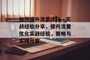 如何提升流量优化—实战经验分享,提升流量优化实战经验,策略与实践分享 如何提升流量优化—实战经验分享,提升流量优化实战经验,策略与实践分享