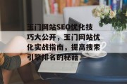玉门网站SEO优化技巧大公开,玉门网站优化实战指南,提高搜索引擎排名的秘籍 玉门网站SEO优化技巧大公开,玉门网站优化实战指南,提高搜索引擎排名的秘籍