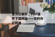 全方位解析,PDF插件下载网站——你的办公利器 全方位解析,PDF插件下载网站——你的办公利器