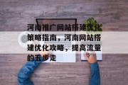 河南推广网站搭建优化策略指南，河南网站搭建优化攻略，提高流量的五步走