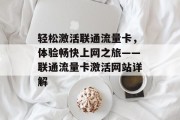 轻松激活联通流量卡,体验畅快上网之旅——联通流量卡激活网站详解 轻松激活联通流量卡,体验畅快上网之旅——联通流量卡激活网站详解
