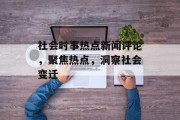 社会时事热点新闻评论，聚焦热点，洞察社会变迁