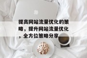 提高网站流量优化的策略,提升网站流量优化,全方位策略分享 提高网站流量优化的策略,提升网站流量优化,全方位策略分享