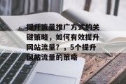 提升流量推广方式的关键策略，如何有效提升网站流量？，5个提升网站流量的策略
