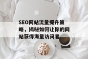 SEO网站流量提升策略,揭秘如何让你的网站获得海量访问者 SEO网站流量提升策略,揭秘如何让你的网站获得海量访问者