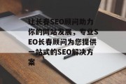 让长春SEO顾问助力你的网站发展,专业SEO长春顾问为您提供一站式的SEO解决方案 让长春SEO顾问助力你的网站发展,专业SEO长春顾问为您提供一站式的SEO解决方案