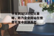 中牟网站SEO优化策略,助力企业网站在搜索引擎中脱颖而出 中牟网站SEO优化策略,助力企业网站在搜索引擎中脱颖而出