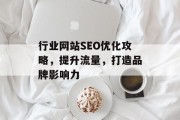 行业网站SEO优化攻略,提升流量,打造品牌影响力 行业网站SEO优化攻略,提升流量,打造品牌影响力