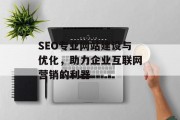 SEO专业网站建设与优化，助力企业互联网营销的利器