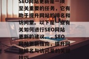 SEO网站更新是一项至关重要的任务,它有助于提升网站的排名和访问量。以下是一些有关如何进行SEO网站更新的建议。,SEO网站更新指南,提升网站排名与访问量的关键技巧 SEO网站更新是一项至关重要的任务,它有助于提升网站的排名和访问量。以下是一些有关如何进行SEO网站更新的建议。,SEO网站更新指南,提升网站排名与访问量的关键技巧