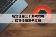 后宫佳丽三千游戏攻略,后宫佳丽三千攻略 后宫佳丽三千游戏攻略,后宫佳丽三千攻略